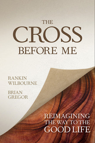 Cross Before Me: Reimagining the Way To the Good Life - Rankin Wilbourne and Brian Gregor | David C Cook