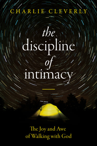 The Discipline of Intimacy: The Joy and Awe of Walking with God - Charlie Cleverly | David C Cook