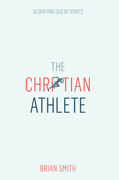 The Christian Athlete: Glorifying God in Sports - Brian Smith | David C Cook