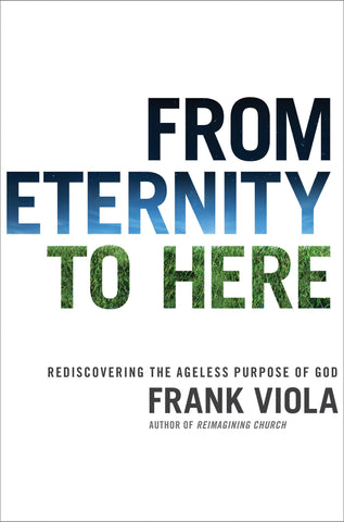 From Eternity to Here: Rediscovering the Ageless Purpose of God - Frank Viola | David C Cook