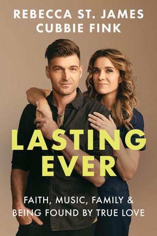 Lasting Ever: Life, Music, Faith, Marriage, & Family - Rebecca St. James and Cubbie Fink | David C Cook