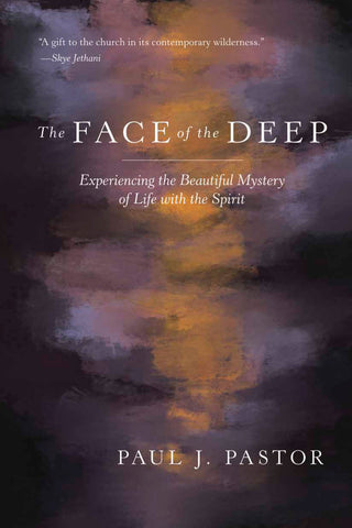 The Face of the Deep: Experiencing the Beautiful Mystery of Life with the Spirit - Paul J. Pastor | David C Cook