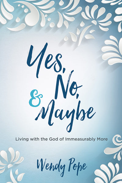 Yes, No, and Maybe: Living with the God of Immeasurably More - Wendy Pope | David C Cook