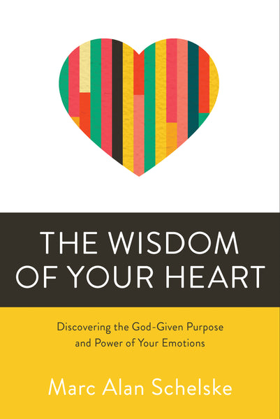 The Wisdom of Your Heart: Discovering the God-Given Purpose and Power of Your Emotions - Marc Alan Schleske | David C Cook
