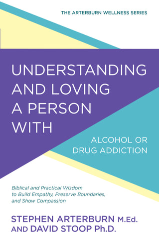 Understanding and Loving a Person with Alcohol or Drug Addiction - Stephen Arterburn & David Stoop | David C Cook