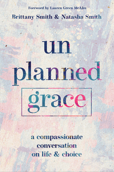 Unplanned Grace: A Compassionate Conversation on Life and Choice - Brittany Smith & Natasha Smith | David C Cook