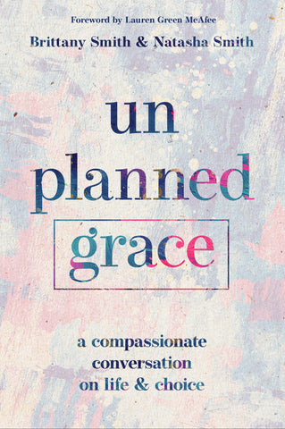 Unplanned Grace: A Compassionate Conversation on Life and Choice - Brittany Smith & Natasha Smith | David C Cook