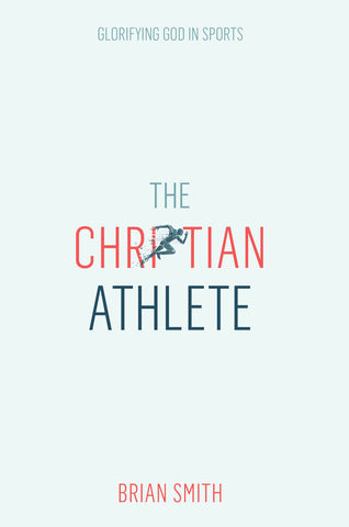 The Christian Athlete: Glorifying God in Sports - Brian Smith | David C Cook