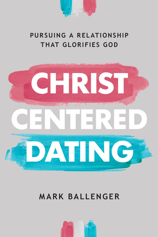 Christ Centered Dating: Pursuing a Relationship That Glorifies God - Mark Ballenger | David C Cook