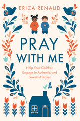 Pray with Me: Help Your Children Engage in Authentic and Powerful