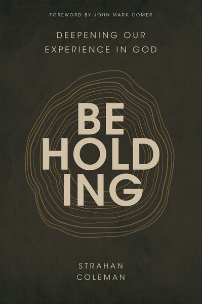 Beholding: Deepening Our Experience in God - Strahan Coleman | David C Cook
