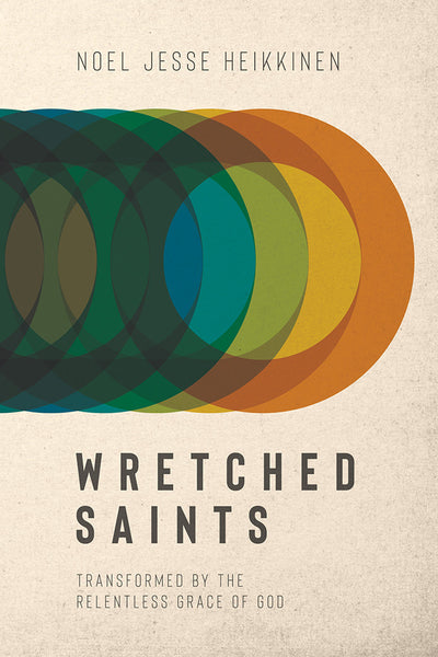Wretched Saints: Transformed By the Relentless Grace of God - Noel Jesse Heikkinen | David C Cook
