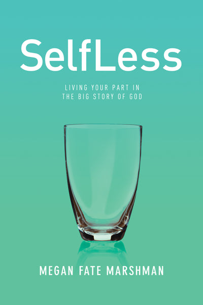 SelfLess: Living Your Part in the Big Story of God - Megan Fate Marshman | David C Cook