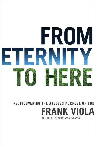 From Eternity to Here: Rediscovering the Ageless Purpose of God - Frank Viola | David C Cook