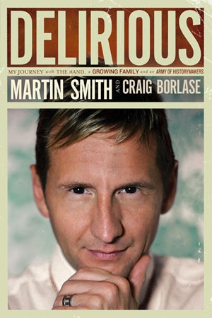 Delirious: My Journey with the Band, a Growing Family, and an Army of Historymakers - Martin Smith with Craig Borlase | David C Cook