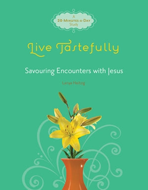 Live Tastefully: Savoring Encounters with Jesus: Women's Bible Study - Lenya Heitzig | David C Cook