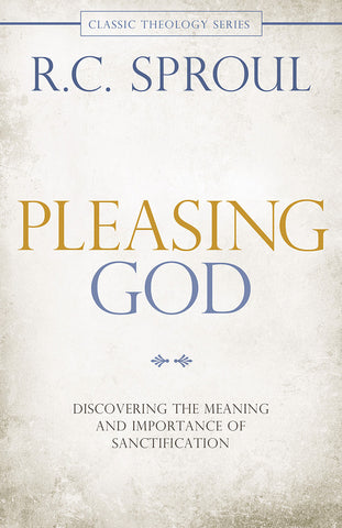 Pleasing God: Discovering the Meaning and Importance of Sanctification by R.C. Sproul
