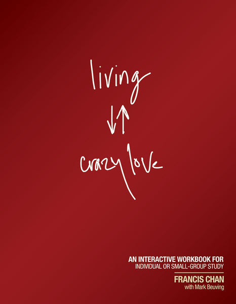 Living Crazy Love Interactive Workbook by Francis Chan with Mark Beuving