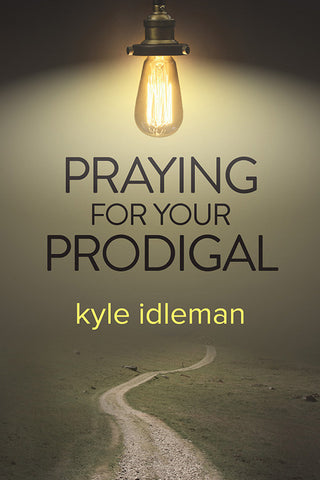 Praying for Your Prodigal by Kyle Idleman
